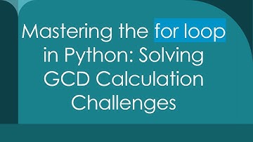Mastering the for loop in Python: Solving GCD Calculation Challenges