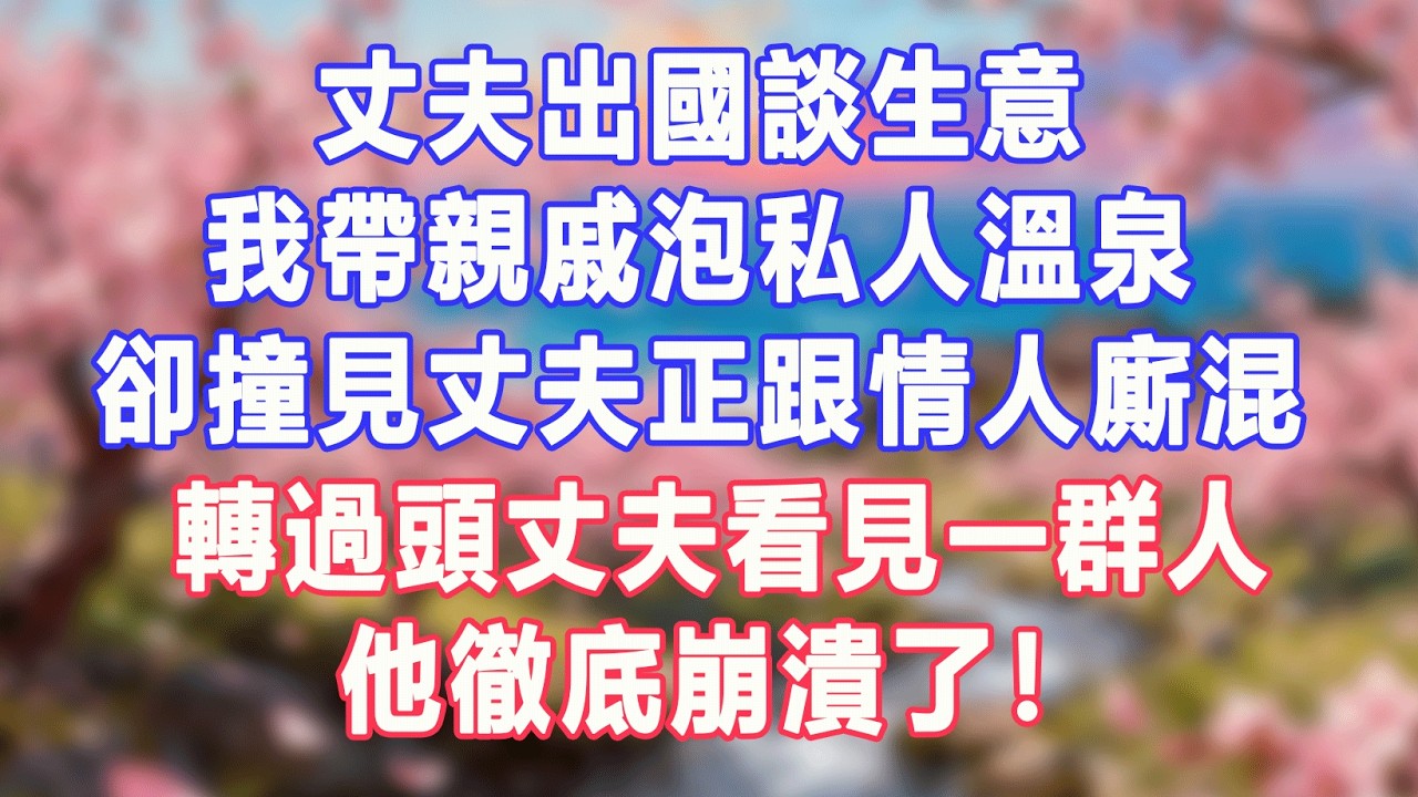 丈夫出國談生意，我帶親戚泡私人溫泉，卻撞見丈夫正跟情人廝混，轉過頭丈夫看見一群人，他徹底崩潰了！#盼盼講故事 #為人處世 #生活經驗 #情感故事 #晚年哲理 #說故事 #完結