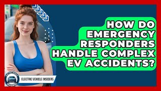 How Do Emergency Responders Handle Complex EV Accidents? - Electric Vehicle Insiders