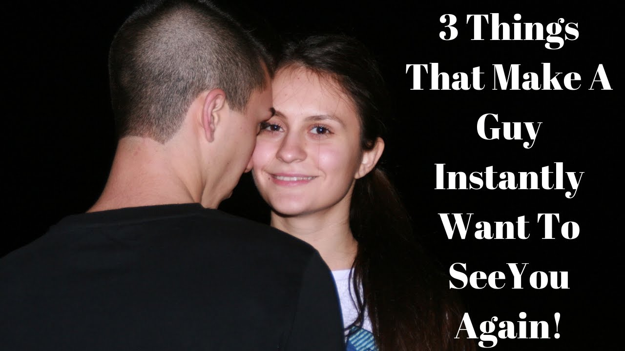How To Make A Guy Want To See You - 3 Things That Make A Guy Instantly