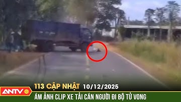 Bản tin 113 cập nhật ngày 10/12: Tạm giữ tài xế xe tải cán người đi bộ 2 lần gây tử vong | ANTV