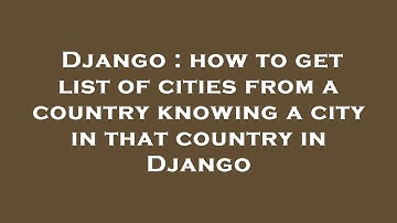 Django : how to get list of cities from a country knowing a city in that country in Django