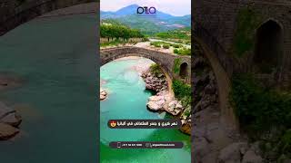 نهر كيري و جسر العثماني في البانيا 