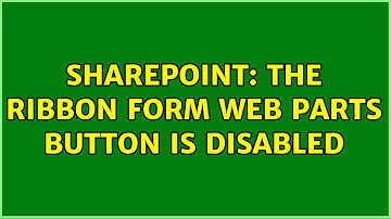Sharepoint: The Ribbon Form Web Parts button is disabled (2 Solutions!!)