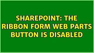 Sharepoint: The Ribbon Form Web Parts button is disabled (2 Solutions!!)
