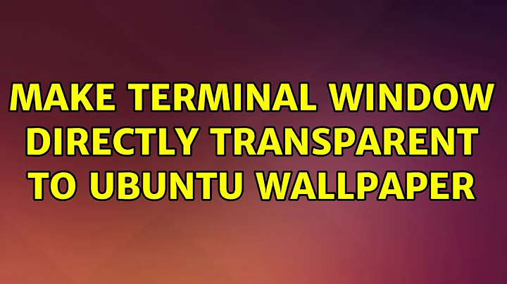 Ubuntu: Make terminal window directly transparent to Ubuntu wallpaper