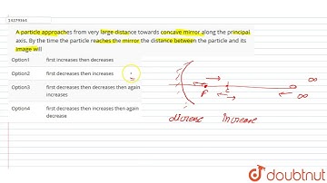 A particle approaches from very large distance towards concave mirror along the principal axis