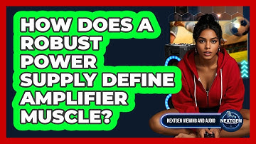 How Does A Robust Power Supply Define Amplifier Muscle? - NextGen Viewing and Audio