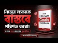 নিজের লক্ষ্যকে বাস্তবে পরিণত করো | The Ultimate Goals Handbook Bangla Summary