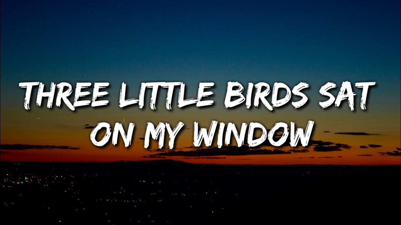 3 little birds sat on my window 3 little birds sat on my window