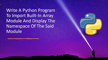 Write A Python Program To Import Built-In Array Module And Display The Namespace Of The Said Module