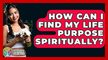 How Can I Find My Life Purpose Spiritually? - Holistic Balance And Bliss