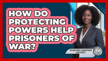 How Do Protecting Powers Help Prisoners Of War?