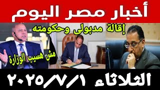 أخبار مصر اليوم الثلاثاء 2025/7/1، إقالة مدبولي وحكومته ووزير النقل يرفض ترك الوزارة