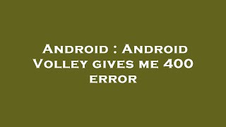 Android : Android Volley gives me 400 error