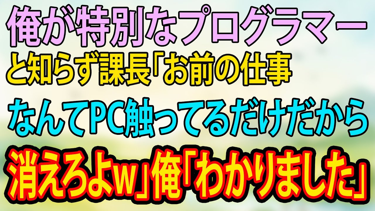 【スカッと】俺が特別なプログラマーと知らず課長「お前の仕事なんてPC触ってるだけだから消えろよw」俺「わかりました」【朗読】【修羅場】