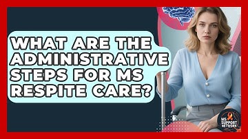 What Are The Administrative Steps For MS Respite Care? - MS Support Network