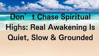 Don’t Chase Spiritual Highs: Real Awakening Is Quiet, Slow & Grounded