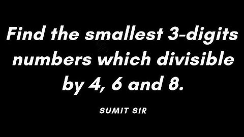 Find the smallest 3-digits numbers divisible by 4, 6 and 8 | Grade 5 | Sumit sir...