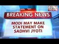 Modi likely make statement Sadhvi