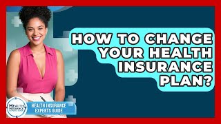 How To Change Your Health Insurance Plan? - Health Insurance Experts Guide