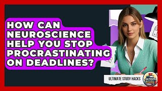 How Can Neuroscience Help You Stop Procrastinating On Deadlines? - Ultimate Study Hacks