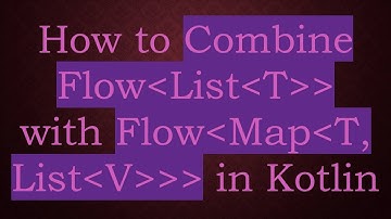 How to Combine Flow List T   with Flow Map T, List V    in Kotlin