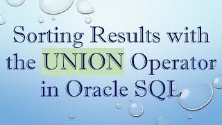 Sorting Results with the UNION Operator in Oracle SQL
