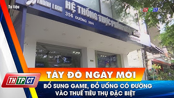 Bổ sung game, đồ uống có đường vào thuế tiêu thụ đặc biệt | Cần Thơ TV