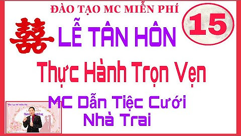 TIẾT 15-THỰC HÀNH TRỌN VẸN TIỆC CƯỚI NHÀ TRAI - ĐÀO TẠO MC