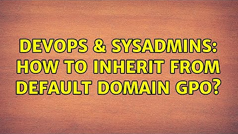 DevOps & SysAdmins: How to inherit from Default Domain GPO? (3 Solutions!!)