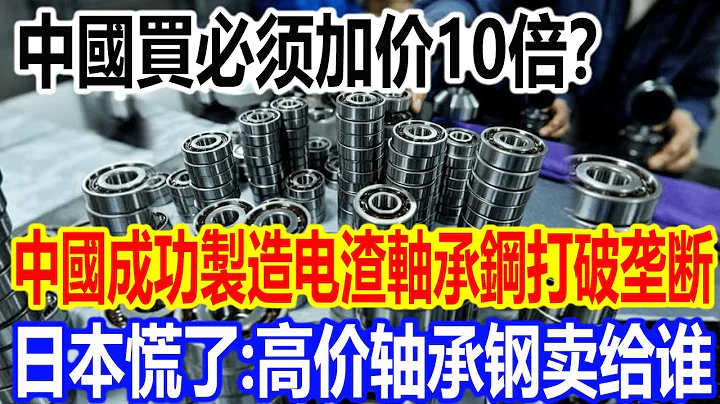 中國買必須加價10倍？中國成功製造電渣軸承鋼打破壟斷，日本慌了：高價軸承鋼賣給誰 - 天天要聞