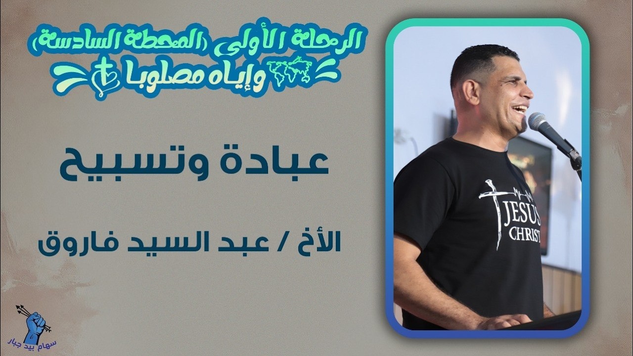 وقت عبادة وتسبيح | الأخ عبد السيد فاروق  | الرحلة الأولى | المحطة السادسة | أبو قرقاص - اليوم الأول