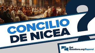 ¿Qué ocurrió en el Concilio de Nicea? | GotQuestions.org/Espanol