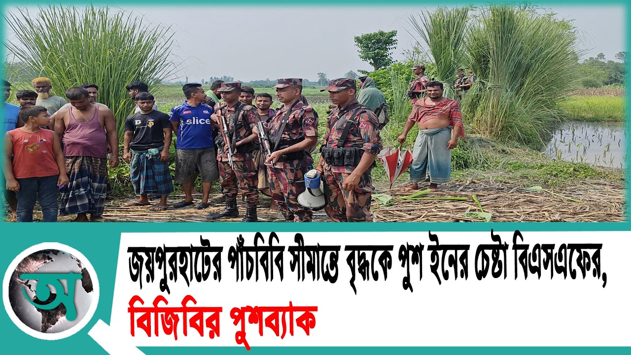 জয়পুরহাটের পাঁচবিবি সীমান্তে বৃদ্ধকে পুশ ইনের চেষ্টা বিএসএফের, বিজিবির পুশব্যাক |Push In