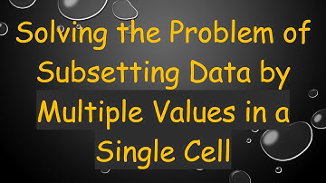 Solving the Problem of Subsetting Data by Multiple Values in a Single Cell