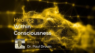 Healing Within Consciousness - a Blog by Dr. Paul Drouin