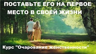 ПОСТАВЬТЕ ЕГО НА ПЕРВОЕ МЕСТО В СВОЕЙ ЖИЗНИ. Занятие №6 курса &quot;Очарование женственности&quot;.