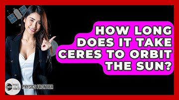 How Long Does It Take Ceres To Orbit The Sun? - Physics Frontier