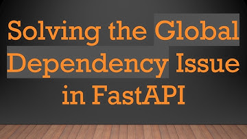 Solving the Global Dependency Issue in FastAPI