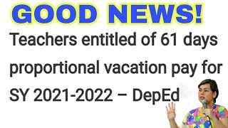 Good news! teachers are entitled 61 days proportional vacation pay for SY 2021-2022.