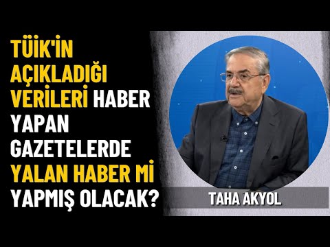 Taha Akyol: TÜİK'in açıkladığı verileri haber yapan gazetelerde yalan haber mi yapmış olacak?