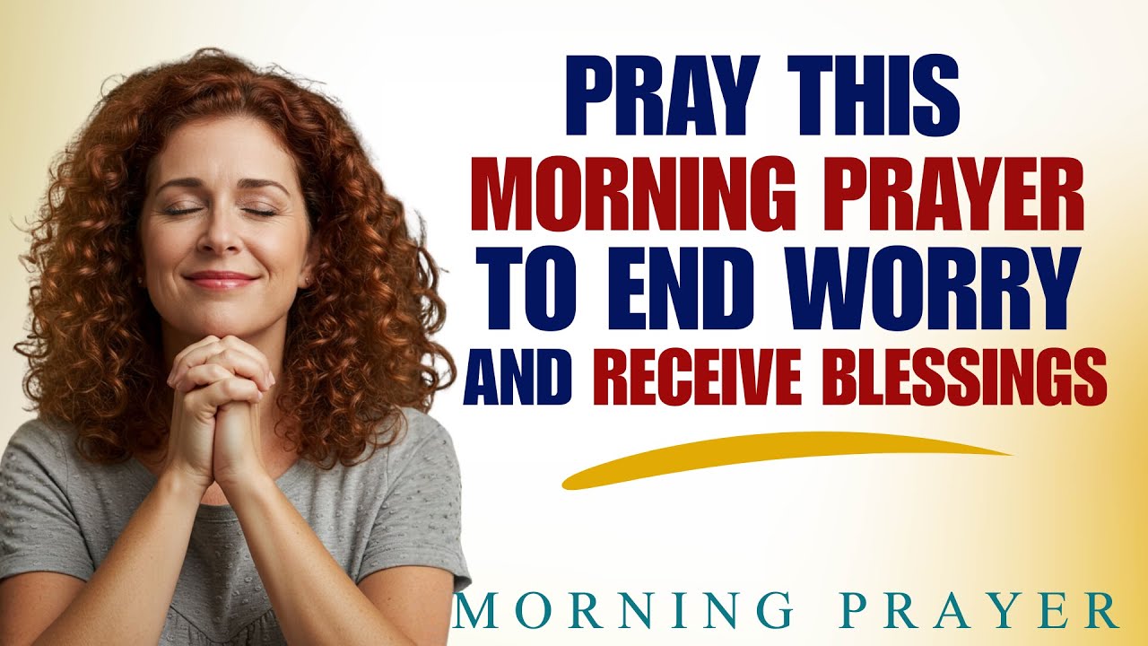 Pray This Morning Prayer to End Worry and Receive Blessings | Daily ...