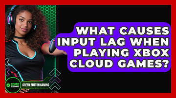 What Causes Input Lag When Playing Xbox Cloud Games? - Green Button Gaming