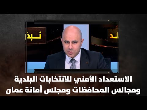 الاستعداد الأمني للانتخابات البلدية ومجالس المحافظات ومجلس أمانة عمان
