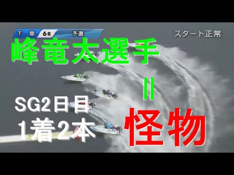 【峰竜太選手ボートレースメモリアル】下関2日目 峰竜太選手＝怪物　6号艇、3号艇からの2回走りも両レース1着！！