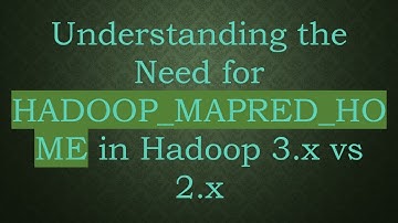 Understanding the Need for HADOOP_MAPRED_HOME in Hadoop 3.x vs 2.x