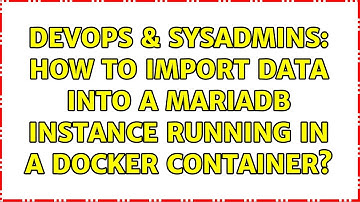 DevOps & SysAdmins: How to import data into a MariaDB instance running in a Docker container?