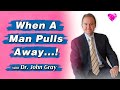 When A Man Pulls Away...!  Dr. John Gray