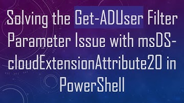Solving the Get-ADUser Filter Parameter Issue with msDS-cloudExtensionAttribute20 in PowerShell
